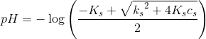 pH=-\log\left ( \frac{-K_s+\sqrt{{k_s}^2+4K_sc_s}}{2} \right )