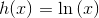 h(x)=\ln\left (x \right )