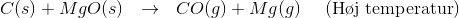C(s) + MgO(s) ~~\rightarrow ~~CO(g) + Mg(g)~~~~ (\text{H\o j temperatur})