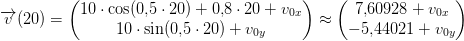 \overrightarrow{v}(20)=\begin{pmatrix} 10\cdot \cos(0{,}5 \cdot 20)+0{,}8\cdot 20+v_{0x}\\ 10\cdot \sin(0{,}5 \cdot 20)+v_{0y} \end{pmatrix}\approx \begin{pmatrix} 7{,}60928+v_{0x}\\ -5{,}44021+v_{0y} \end{pmatrix}