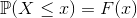 \mathbb{P}(X\leq x)=F(x)