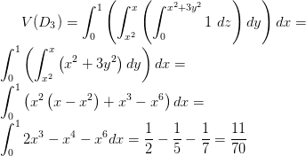 V(D_3) = \int_0^1 \left( \int_{x^2}^x \left( \int_0^{x^2+3y^2} 1 \hspace{0.15cm} dz \right ) dy \right ) dx = \\ \int_0^1 \left( \int_{x^2}^x \left( x^2+3y^2\right ) dy \right ) dx = \\ \int_0^1 \left( x^2 \left( x-x^2 \right )+x^3-x^6 \right ) dx =\\ \int_0^1 2x^3-x^4-x^6 dx = \frac{1}{2} - \frac{1}{5} - \frac{1}{7} = \frac{11}{70}