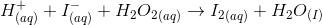 H^+_{(aq)} + I^-_{(aq)} + {H_2O_2}_{(aq)} \rightarrow {I_2}_{(aq)} + H_2O_{(I)}