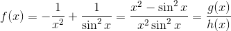 f(x)=-\frac{1}{x^{2}}+\frac{1}{\sin^{2} x}=\frac{x^{2}-\sin^{2} x}{x^{2}\sin^{2}x}=\frac{g(x)}{h(x)}