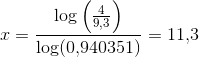 x= \frac{\log\left ( \frac{4}{9{,}3} \right )}{\log(0{,}940351)}=11{,}3