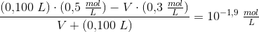 \frac{(0{,}100\; L)\cdot (0{,}5\; \tfrac{mol}{L})-V\cdot (0{,}3\; \tfrac{mol}{L})}{V+(0{,}100\; L)}=10^{-1{,}9}\; \tfrac{mol}{L}
