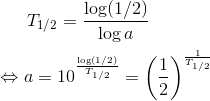 T_{1/2}=\frac{\log (1/2)}{\log a} \\ \\ \Leftrightarrow a=10^{\frac{\log (1/2)}{T_{1/2}}}=\left ( \frac{1}{2} \right )^{\frac{1}{T_{1/2}}}