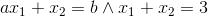 ax_{1}+x_{2}=b \wedge x_{1}+x_{2}=3