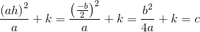 \frac{\left (ah \right )^2}{a}+k=\frac{\left (\frac{-b}{2} \right )^2}{a}+k=\frac{b^2}{4a}+k=c