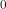 0