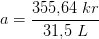 a=\frac{355{,}64\; kr}{31{,}5\; L}