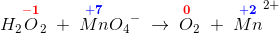 H_2\overset{\mathbf{\color{Red} -1}}{O}_2\; +\; \overset{\mathbf{\color{Blue} +7}}{Mn}{O_4}^-\; \rightarrow \; \overset{\mathbf{\color{Red} 0}}{O}_2\; +\; {{\overset{\mathbf{\color{Blue} +2}}{Mn}}}^{2+}
