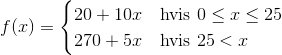 f(x)=\begin{cases}20+10x& \text{hvis }0\leq x\leq 25\\ 270+5x & \text{hvis } 25< x \end{cases}
