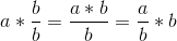 a*\frac{b}{b} = \frac{a*b}{b} = \frac{a}{b}*b