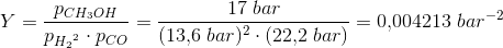 Y=\frac{p_{CH_3OH}}{p_{{H_2}^2}\cdot p_{CO}}=\frac{17\; bar}{(13{,}6\; bar)^2\cdot (22{,}2\; bar)}=0{,}004213\; bar^{-2}