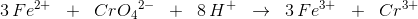 3\, {Fe^{2+}}\; \; +\; \; {Cr}{O_4}^{2-}\; \; +\; \; 8\, H^+\; \; \rightarrow \; \; 3\, Fe^{3+}\; \; +\; \; Cr^{3+}