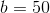 b=50