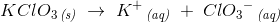 KClO_3\, _{\textit{(s)}}\; \rightarrow \; K^+\, _{\textit{(aq)}}\; +\; Cl{O_3}^- \, _{\textit{(aq)}}