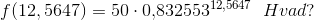 f(12,5647)=50\cdot 0{,}832553^{12,5647} \; \; Hvad?