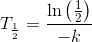 T_{\frac{1}{2}}=\frac{\ln\left ( \frac{1}{2} \right )}{-k}