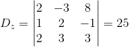 D_z=\begin{vmatrix} 2 &-3 &8 \\ 1& 2 &-1 \\ 2&3 &3 \end{vmatrix}=25