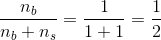 \frac{n_b}{n_b+n_s} =\frac{1}{1+1}=\frac{1}{2}