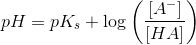 pH=pK_s+\log\left ( \frac{\left [A^- \right ]}{\left [ HA \right ]} \right )