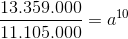 \frac{13.359.000}{11.105.000}=a^{10}