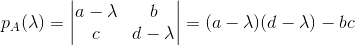 p_{A}(\lambda )=\begin{vmatrix} a-\lambda &b \\ c & d-\lambda \end{vmatrix}=(a-\lambda )(d-\lambda )-bc