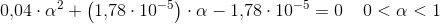 0{,}04\cdot \alpha ^2+\left (1{,}78\cdot 10^{-5} \right )\cdot \alpha -1{,}78\cdot 10^{-5}=0\; \; \; \; 0<\alpha <1