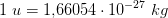 1\; u=1{,}66054\cdot 10^{-27}\; kg