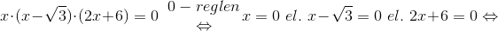 x\cdot (x-\sqrt{3})\cdot (2x+6)=0\; \; \begin{matrix} 0-reglen\\ \Leftrightarrow \end{matrix}\: \: x = 0 \: \; el.\: \; x-\sqrt{3}=0 \: \; el.\: \; 2x+6=0\Leftrightarrow \;