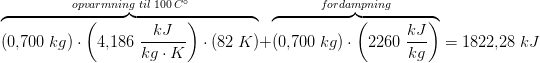 \overset{opvarmning \; til \;100\, C^{\circ} }{\overbrace{(0{,}700\; kg)\cdot \left ( 4{,}186\; \frac{kJ}{kg\cdot K} \right )\cdot \left ( 82\; K \right )}}+\overset{fordampning}{\overbrace{(0{,}700\; kg)\cdot \left ( 2260 \; \frac{kJ}{kg}\right )}}=1822{,}28\; kJ