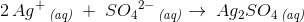 2\, Ag^+\, _{\textit{(aq)}}\; +\; {SO_4}^{2-}\, _{\textit{(aq)}}\rightarrow \;Ag_2SO_4\, _{\textit{(aq)}}