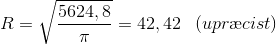R=\sqrt{\frac{5624,8}{\pi}}=42,42 \: \; \; (upr\ae cist)