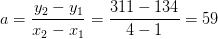 a=\frac{y_2-y_1}{x_2-x_1}=\frac{311-134}{4-1}=59