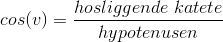 cos(v)=\frac{hosliggende \space\ katete}{hypotenusen}