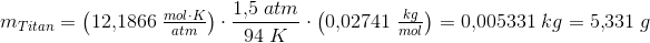 \! \! \! \! \! \! \! \! \! \! \! \! \! \! \! \! \! \! \! \! \! \! \! \! \! \! \! \! \! \! \! \! \! \! m_{Titan}=\left ( 12{,}1866\; \tfrac{mol\cdot K}{atm} \right )\cdot \frac{1{,}5\; atm}{94\;K}\cdot \left ( 0{,}02741\; \tfrac{kg}{mol} \right )=0{,}005331\; kg=5{,}331\; g