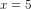 x=5