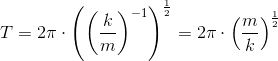 T =2\pi\cdot \left (\left (\frac{k}{m} \right )^{-1} \right )^{}\frac{1}{2}=2\pi \cdot \left ( \frac{m}{k} \right )^{\frac{1}{2}}