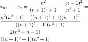 \newline\newline x_{n+1}-x_{n}=\frac{n^{2}}{(n+1)^{2}+1}-\frac{(n-1)^{2}}{n^{2}+1}=\newline\newline \frac{n^{2}(n^{2}+1)-((n+1)^{2}+1)(n-1)^{2}}{((n+1)^{2}+1)(n^{2}+1)}=\newline\newline \frac{2(n^{2}+n-1)}{((n+1)^{2}+1)(n^{2}+1)}