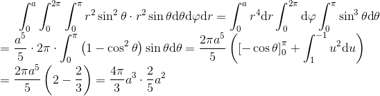 \int_{0}^{a}\int_{0}^{2\pi }\int_{0}^{\pi }r^{2}\sin ^{2}\theta \cdot r^{2}\sin \theta \textup{d}\theta \textup{d}\varphi \textup{d}r=\int_{0}^{a}r^{4}\textup{d}r\int_{0}^{2\pi }\textup{d}\varphi \int_{0}^{\pi }\sin ^{3}\theta \textup{d}\theta \newline =\frac{a^{5}}{5}\cdot 2\pi \cdot \int_{0}^{\pi }\left ( 1-\cos ^{2}\theta \right )\sin \theta \textup{d}\theta =\frac{2\pi a^{5}}{5}\left ( \left [ -\cos \theta \right ]_{0}^{\pi }+\int_{1}^{-1}u^{2}\textup{d}u \right )\newline =\frac{2\pi a^{5}}{5}\left ( 2-\frac{2}{3} \right )=\frac{4\pi }{3}a^{3}\cdot \frac{2}{5}a^{2}