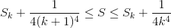S_k +\frac{1}{4(k+1)^4} \leq S \leq S_k + \frac{1}{4k^4}