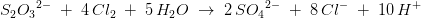 S_2{O_3}^{2-}\; +\; 4\, Cl_2\; +\; 5\, H_2O\; \rightarrow \; 2\, S{O_4}^{2-}\; +\; 8\, Cl^{-}\; +\; 10\, H^+