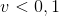 v< 0,1