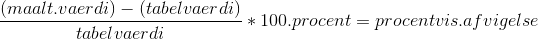 \frac{(maalt.vaerdi)-(tabelvaerdi)}{tabelvaerdi}*100.procent=procentvis.afvigelse