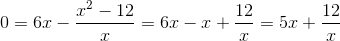 0 = 6x - \frac{x^2-12}x = 6x-x+\frac{12}x = 5x+\frac{12}{x}