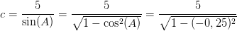 c=\frac{5}{\sin(A)}=\frac{5}{\sqrt{1-\cos^2(A)}}=\frac{5}{\sqrt{1-(-0,25)^2}}