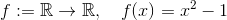 f:=\mathbb R\to \mathbb R, \quad f(x) = x^2-1
