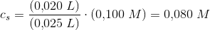 c_s=\frac{(0{,}020\; L)}{(0{,}025\; L)}\cdot (0{,}100\; M)=0{,}080\; M
